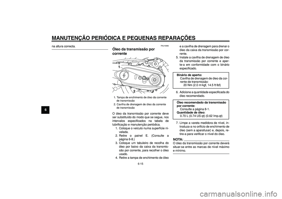 YAMAHA TMAX 2008  Manual de utilização (in Portuguese)  
MANUTENÇÃO PERIÓDICA E PEQUENAS REPARAÇÕES 
6-15 
1
2
3
4
5
6
7
8
9
 
na altura correcta. 
PAU19995 
Óleo da transmissão por 
corrente  
O óleo da transmissão por corrente deve
ser substitu