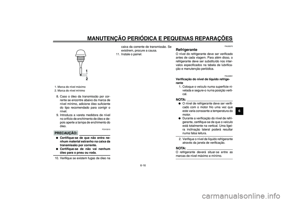 YAMAHA TMAX 2008  Manual de utilização (in Portuguese)  
MANUTENÇÃO PERIÓDICA E PEQUENAS REPARAÇÕES 
6-16 
2
3
4
5
67
8
9
 
8. Caso o óleo da transmissão por cor-
rente se encontre abaixo da marca de
nível mínimo, adicione óleo suficiente
do tip