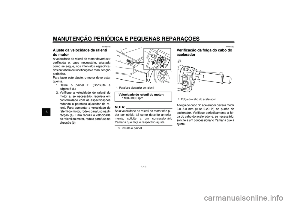 YAMAHA TMAX 2008  Manual de utilização (in Portuguese)  
MANUTENÇÃO PERIÓDICA E PEQUENAS REPARAÇÕES 
6-19 
1
2
3
4
5
6
7
8
9
 
PAU33482 
Ajuste da velocidade de ralenti 
do motor  
A velocidade de ralenti do motor deverá ser
verificada e, caso neces