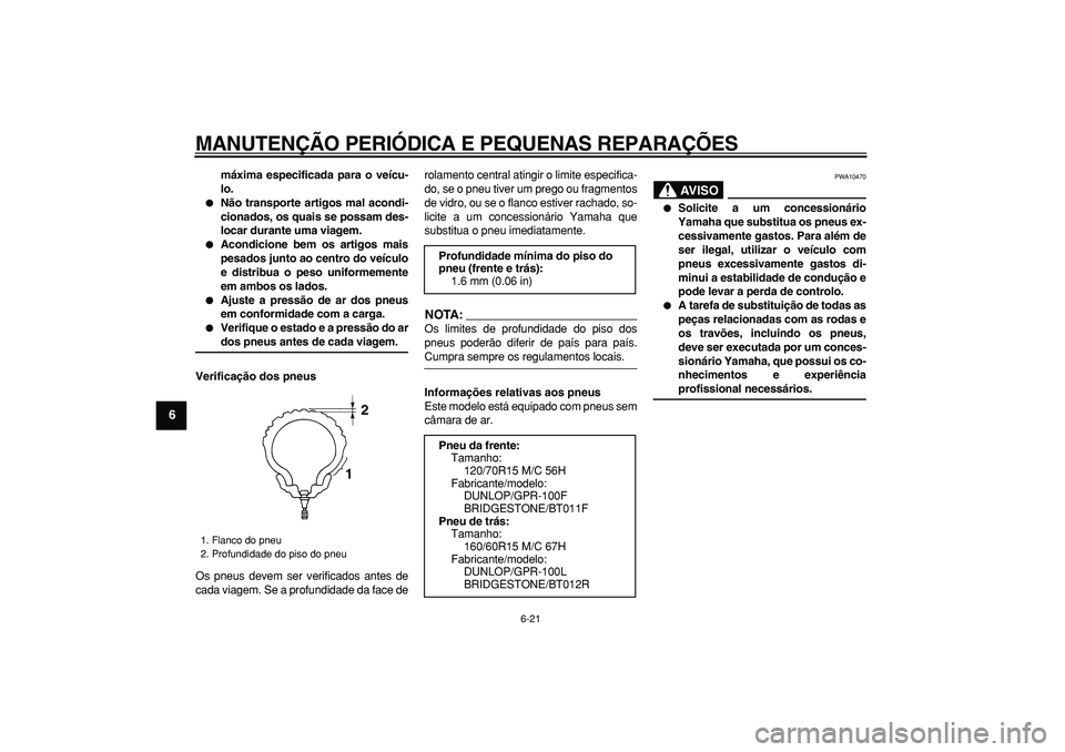 YAMAHA TMAX 2008  Manual de utilização (in Portuguese)  
MANUTENÇÃO PERIÓDICA E PEQUENAS REPARAÇÕES 
6-21 
1
2
3
4
5
6
7
8
9
 
máxima especificada para o veícu-
lo. 
 
Não transporte artigos mal acondi-
cionados, os quais se possam des-
locar dur