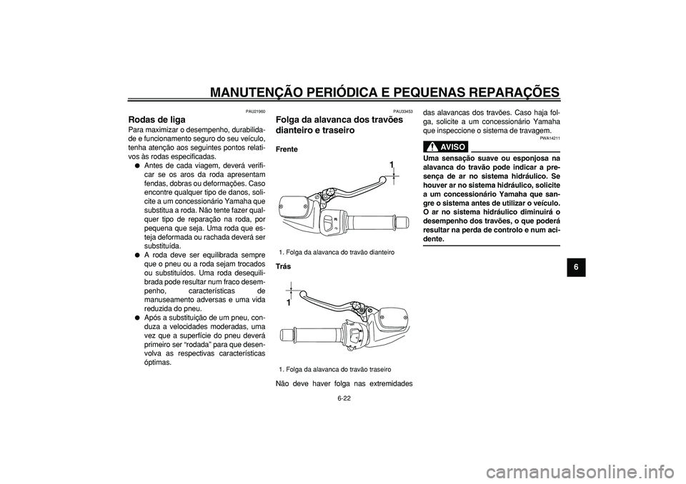 YAMAHA TMAX 2008  Manual de utilização (in Portuguese)  
MANUTENÇÃO PERIÓDICA E PEQUENAS REPARAÇÕES 
6-22 
2
3
4
5
67
8
9
 
PAU21960 
Rodas de liga  
Para maximizar o desempenho, durabilida-
de e funcionamento seguro do seu veículo,
tenha atenção 