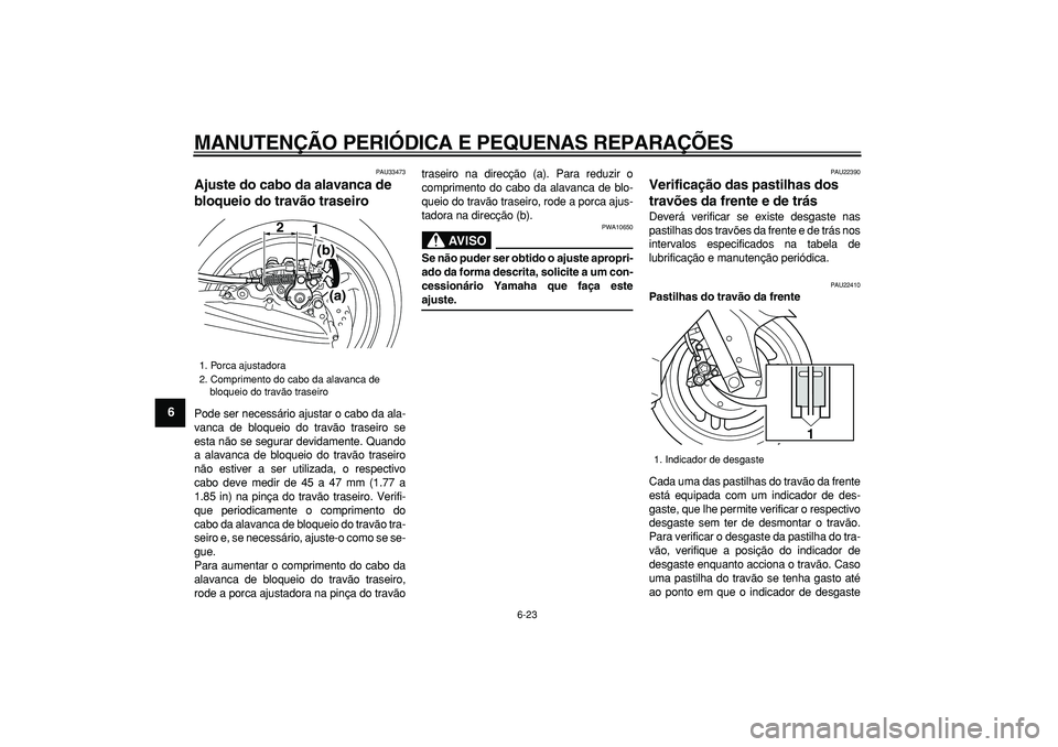 YAMAHA TMAX 2008  Manual de utilização (in Portuguese)  
MANUTENÇÃO PERIÓDICA E PEQUENAS REPARAÇÕES 
6-23 
1
2
3
4
5
6
7
8
9
 
PAU33473 
Ajuste do cabo da alavanca de 
bloqueio do travão traseiro  
Pode ser necessário ajustar o cabo da ala-
vanca d