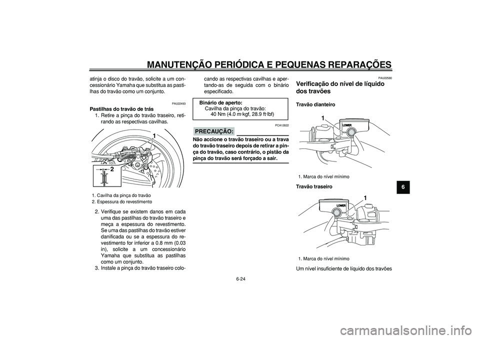 YAMAHA TMAX 2008  Manual de utilização (in Portuguese)  
MANUTENÇÃO PERIÓDICA E PEQUENAS REPARAÇÕES 
6-24 
2
3
4
5
67
8
9
 
atinja o disco do travão, solicite a um con-
cessionário Yamaha que substitua as pasti-
lhas do travão como um conjunto. 
P