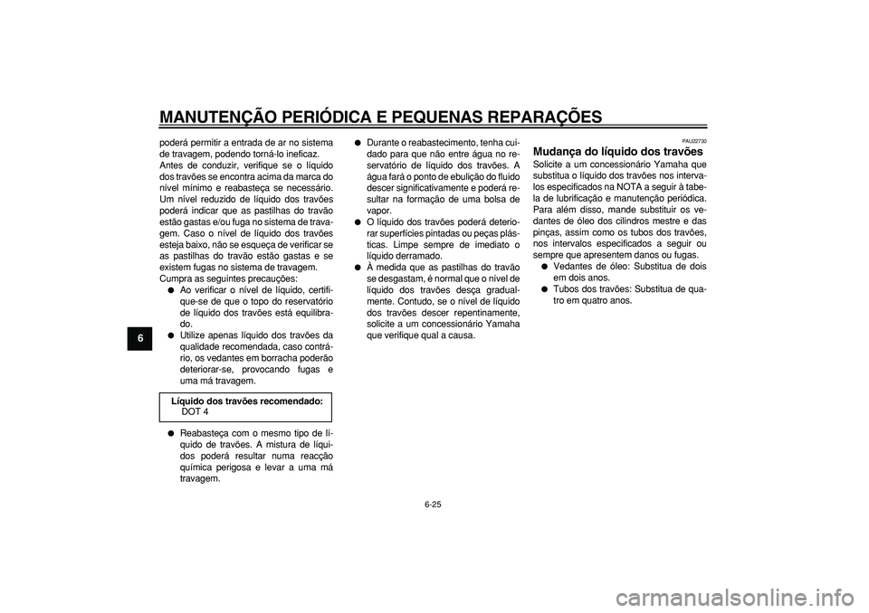 YAMAHA TMAX 2008  Manual de utilização (in Portuguese)  
MANUTENÇÃO PERIÓDICA E PEQUENAS REPARAÇÕES 
6-25 
1
2
3
4
5
6
7
8
9
 
poderá permitir a entrada de ar no sistema
de travagem, podendo torná-lo ineficaz.
Antes de conduzir, verifique se o líq