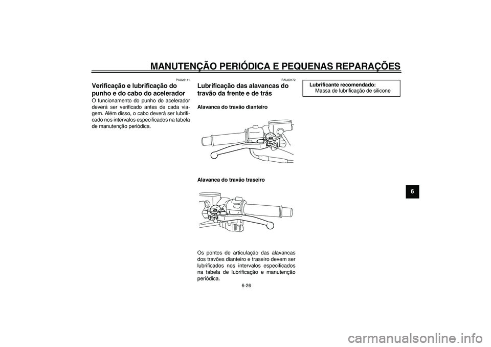 YAMAHA TMAX 2008  Manual de utilização (in Portuguese)  
MANUTENÇÃO PERIÓDICA E PEQUENAS REPARAÇÕES 
6-26 
2
3
4
5
67
8
9
 
PAU23111 
Verificação e lubrificação do 
punho e do cabo do acelerador  
O funcionamento do punho do acelerador
deverá se