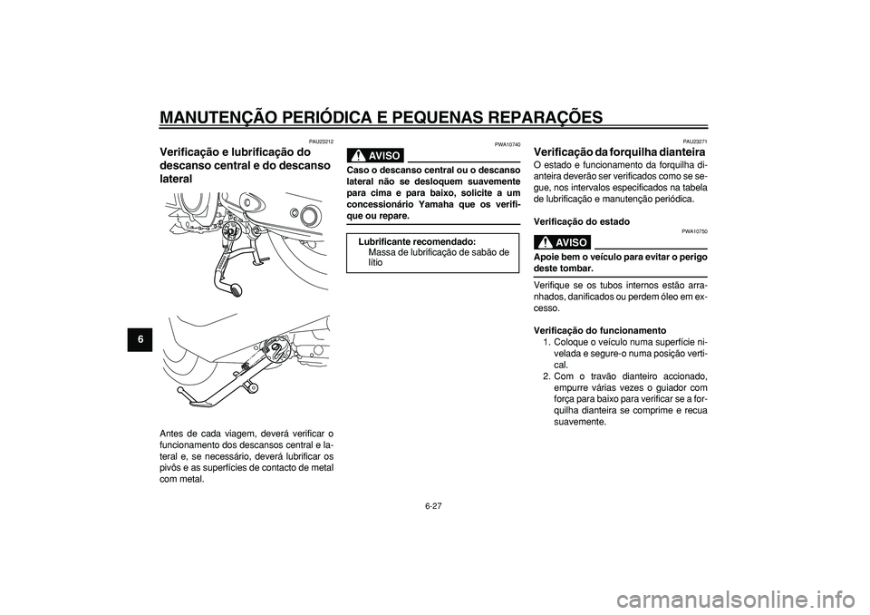 YAMAHA TMAX 2008  Manual de utilização (in Portuguese)  
MANUTENÇÃO PERIÓDICA E PEQUENAS REPARAÇÕES 
6-27 
1
2
3
4
5
6
7
8
9
 
PAU23212 
Verificação e lubrificação do 
descanso central e do descanso 
lateral  
Antes de cada viagem, deverá verifi
