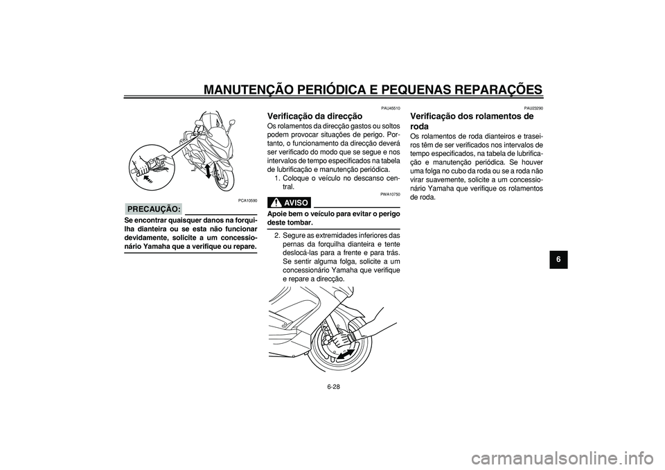 YAMAHA TMAX 2008  Manual de utilização (in Portuguese)  
MANUTENÇÃO PERIÓDICA E PEQUENAS REPARAÇÕES 
6-28 
2
3
4
5
67
8
9
PRECAUÇÃO:
 
 PCA10590 
Se encontrar quaisquer danos na forqui-
lha dianteira ou se esta não funcionar
devidamente, solicite 