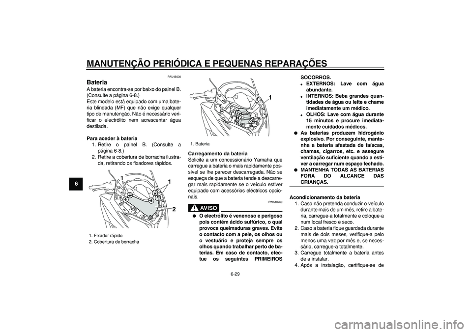 YAMAHA TMAX 2008  Manual de utilização (in Portuguese)  
MANUTENÇÃO PERIÓDICA E PEQUENAS REPARAÇÕES 
6-29 
1
2
3
4
5
6
7
8
9
 
PAU45030 
Bateria  
A bateria encontra-se por baixo do painel B.
(Consulte a página 6-8.)
Este modelo está equipado com u