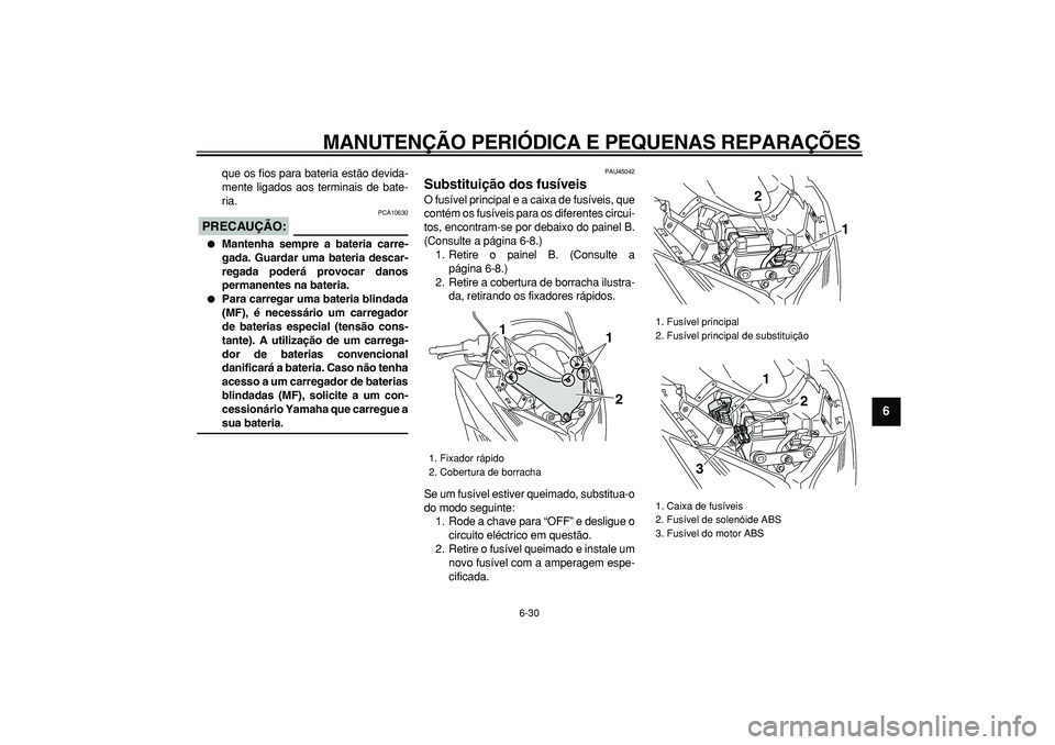 YAMAHA TMAX 2008  Manual de utilização (in Portuguese)  
MANUTENÇÃO PERIÓDICA E PEQUENAS REPARAÇÕES 
6-30 
2
3
4
5
67
8
9
 
que os fios para bateria estão devida-
mente ligados aos terminais de bate-
ria.
PRECAUÇÃO:
 
 PCA10630 
 
Mantenha sempre
