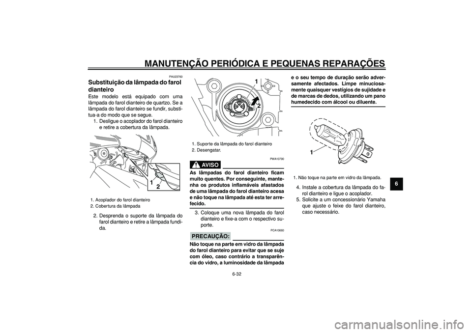 YAMAHA TMAX 2008  Manual de utilização (in Portuguese)  
MANUTENÇÃO PERIÓDICA E PEQUENAS REPARAÇÕES 
6-32 
2
3
4
5
67
8
9
 
PAU23760 
Substituição da lâmpada do farol 
dianteiro  
Este modelo está equipado com uma
lâmpada do farol dianteiro de q