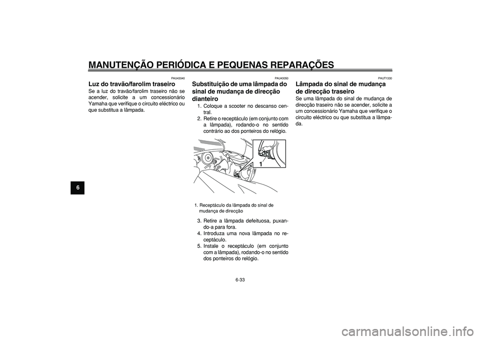 YAMAHA TMAX 2008  Manual de utilização (in Portuguese)  
MANUTENÇÃO PERIÓDICA E PEQUENAS REPARAÇÕES 
6-33 
1
2
3
4
5
6
7
8
9
 
PAU43040 
Luz do travão/farolim traseiro  
Se a luz do travão/farolim traseiro não se
acender, solicite a um concession