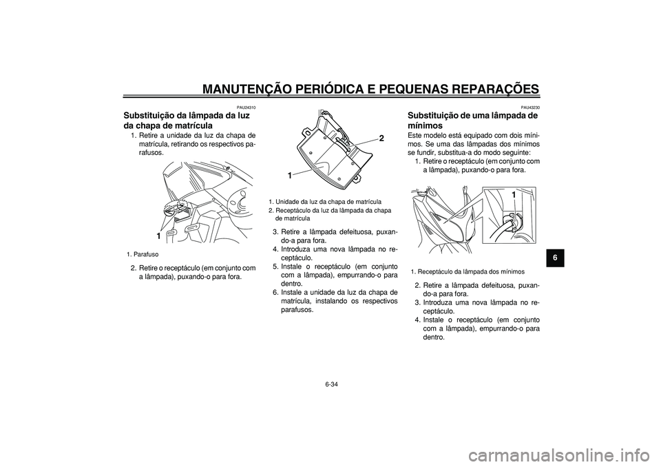 YAMAHA TMAX 2008  Manual de utilização (in Portuguese)  
MANUTENÇÃO PERIÓDICA E PEQUENAS REPARAÇÕES 
6-34 
2
3
4
5
67
8
9
 
PAU24310 
Substituição da lâmpada da luz 
da chapa de matrícula  
1. Retire a unidade da luz da chapa de
matrícula, retir