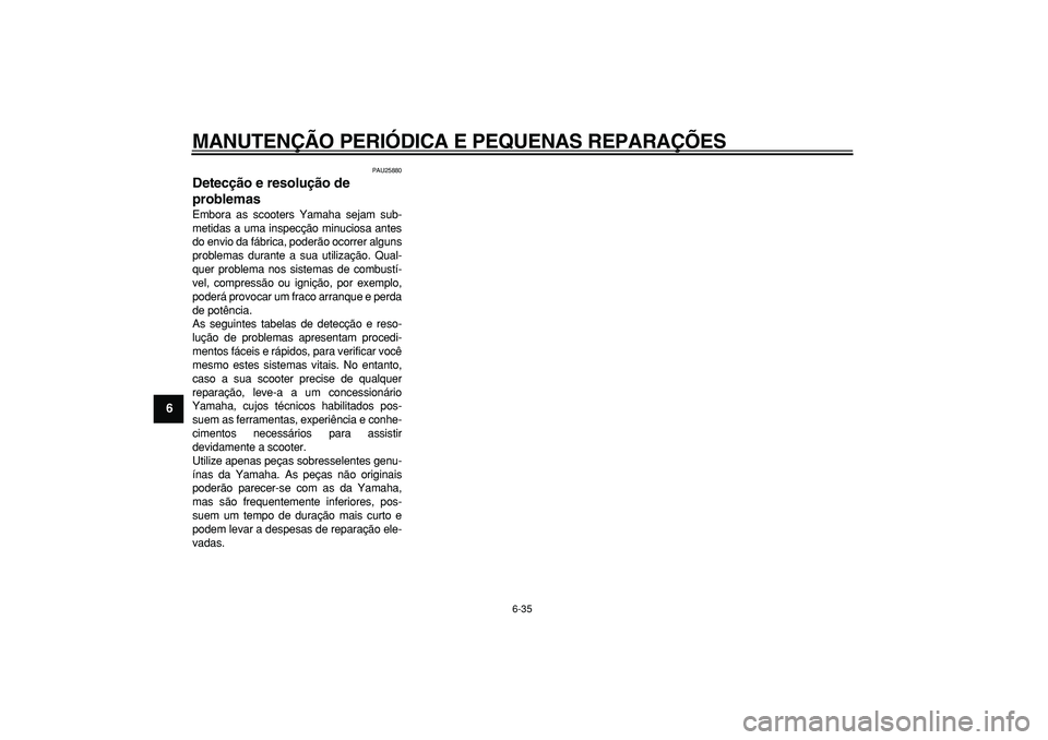 YAMAHA TMAX 2008  Manual de utilização (in Portuguese)  
MANUTENÇÃO PERIÓDICA E PEQUENAS REPARAÇÕES 
6-35 
1
2
3
4
5
6
7
8
9
 
PAU25880 
Detecção e resolução de 
problemas  
Embora as scooters Yamaha sejam sub-
metidas a uma inspecção minuciosa
