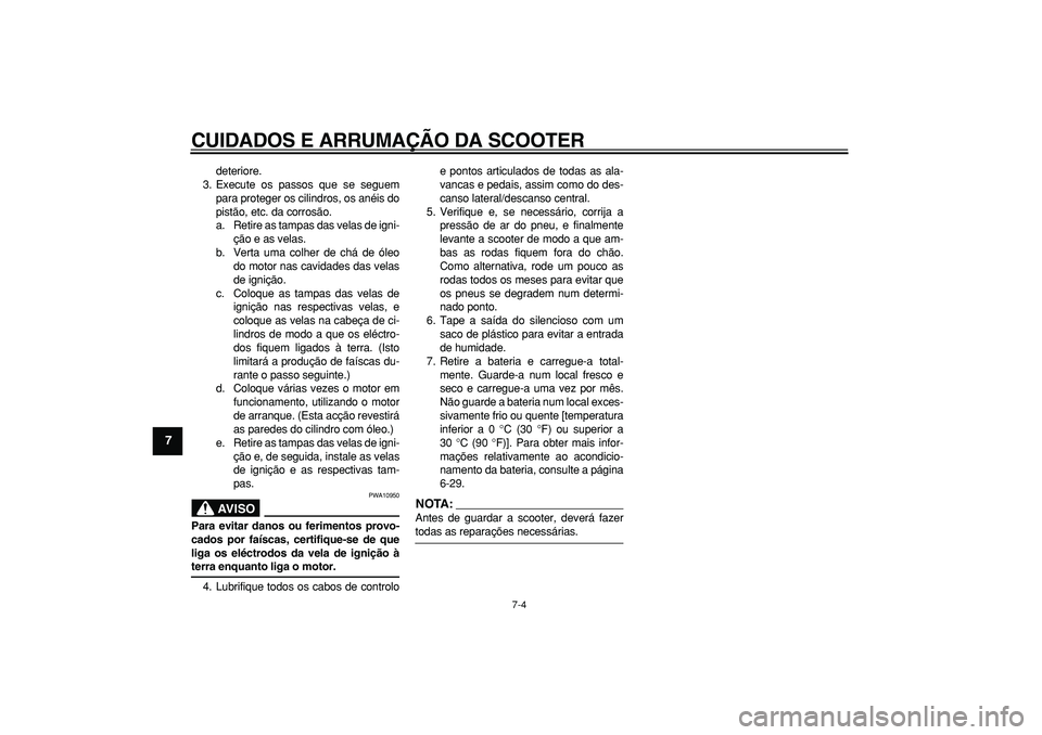 YAMAHA TMAX 2008  Manual de utilização (in Portuguese)  
CUIDADOS E ARRUMAÇÃO DA SCOOTER 
7-4 
1
2
3
4
5
6
7
8
9
 
deteriore.
3. Execute os passos que se seguem
para proteger os cilindros, os anéis do
pistão, etc. da corrosão.
a. Retire as tampas das