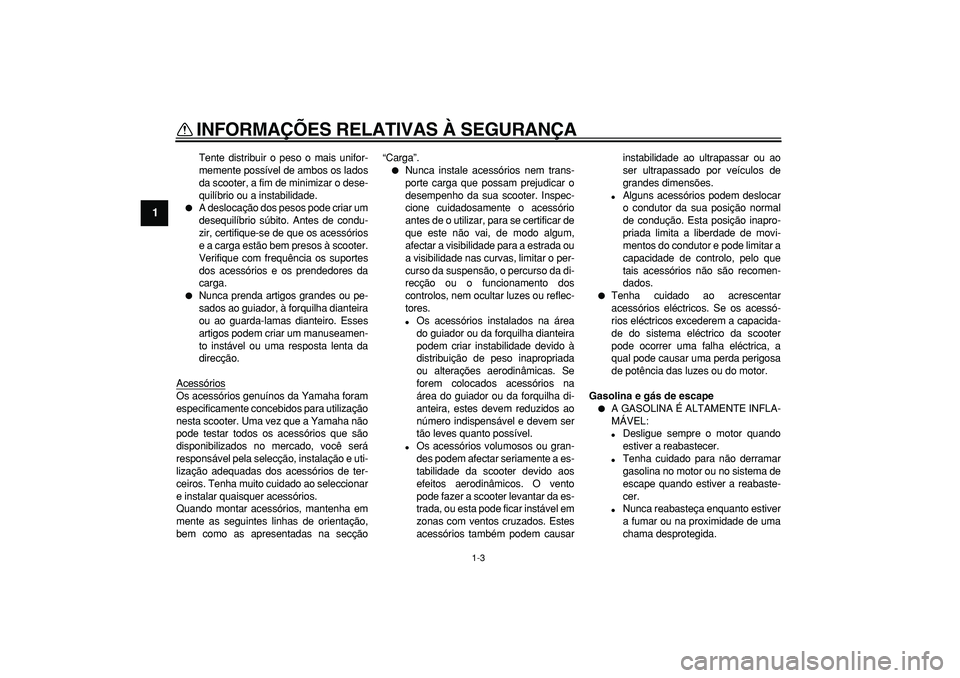 YAMAHA TMAX 2008  Manual de utilização (in Portuguese)  
INFORMAÇÕES RELATIVAS À SEGURANÇA 
1-3 
1 
Tente distribuir o peso o mais unifor-
memente possível de ambos os lados
da scooter, a fim de minimizar o dese-
quilíbrio ou a instabilidade. 
 
A 
