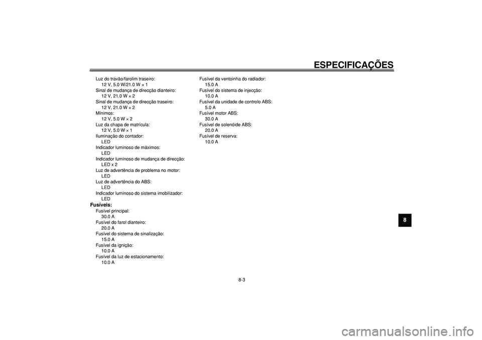 YAMAHA TMAX 2008  Manual de utilização (in Portuguese)  
ESPECIFICAÇÕES 
8-3 
2
3
4
5
6
7
89
 
Luz do travão/farolim traseiro: 
12 V, 5.0 W/21.0 W  
× 
 1
Sinal de mudança de direcção dianteiro: 
12 V, 21.0 W  
× 
 2
Sinal de mudança de direcçã