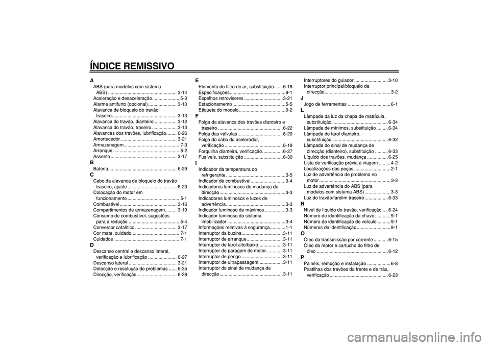 YAMAHA TMAX 2008  Manual de utilização (in Portuguese)  
ÍNDICE REMISSIVO 
A 
ABS (para modelos com sistema 
ABS) ..................................................... 3-14
Aceleração e desaceleração..................... 5-3
Alarme antifurto (opciona