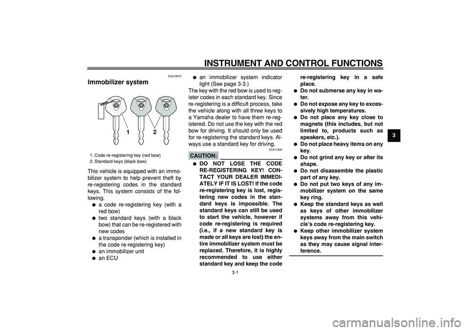 YAMAHA TMAX 2007  Owners Manual  
3-1 
2
34
5
6
7
8
9
 
INSTRUMENT AND CONTROL FUNCTIONS 
EAU10972 
Immobilizer system  
This vehicle is equipped with an immo-
bilizer system to help prevent theft by
re-registering codes in the stan