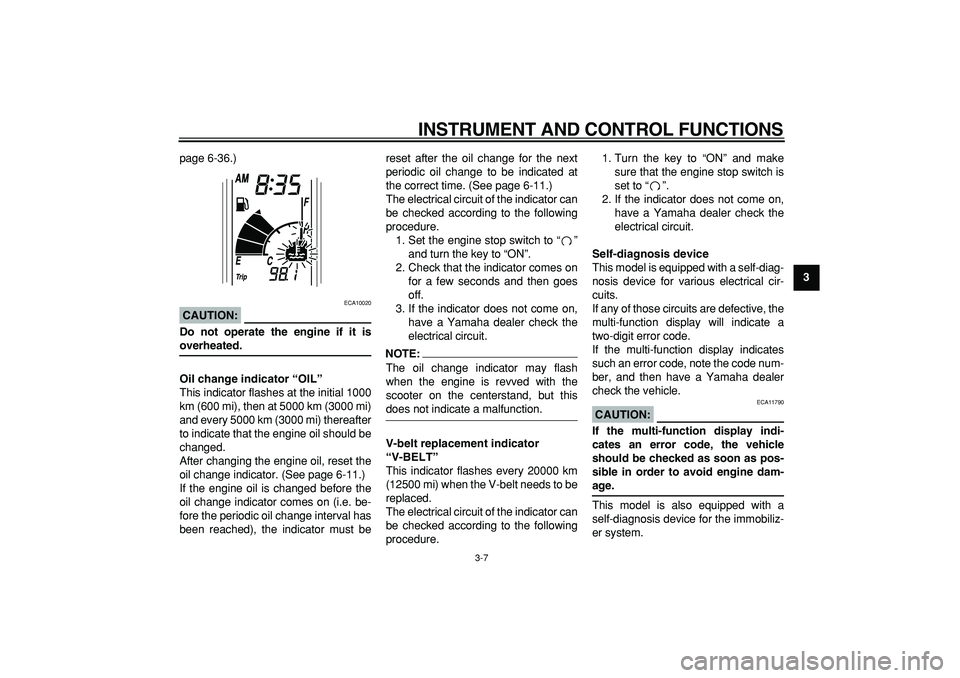 YAMAHA TMAX 2007  Owners Manual  
INSTRUMENT AND CONTROL FUNCTIONS 
3-7 
2
34
5
6
7
8
9  
page 6-36.)
CAUTION:
 
 ECA10020 
Do not operate the engine if it is 
overheated.
Oil change indicator “OIL” 
This indicator flashes at th