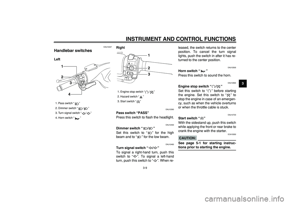 YAMAHA TMAX 2007  Owners Manual  
INSTRUMENT AND CONTROL FUNCTIONS 
3-9 
2
34
5
6
7
8
9
 
EAU12347 
Handlebar switches  
LeftRight 
EAU12360 
Pass switch “PASS”   
Press this switch to flash the headlight. 
EAU12400 
Dimmer swit