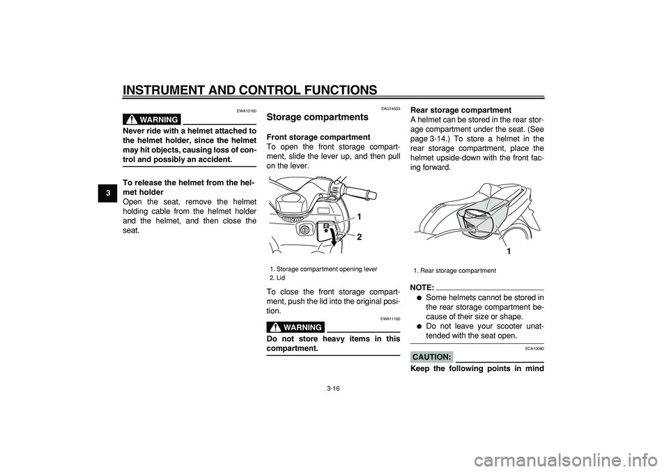 YAMAHA TMAX 2007 Owners Guide  
INSTRUMENT AND CONTROL FUNCTIONS 
3-16 
1
2
3
4
5
6
7
8
9
WARNING
 
EWA10160 
Never ride with a helmet attached to
the helmet holder, since the helmet
may hit objects, causing loss of con- 
trol and