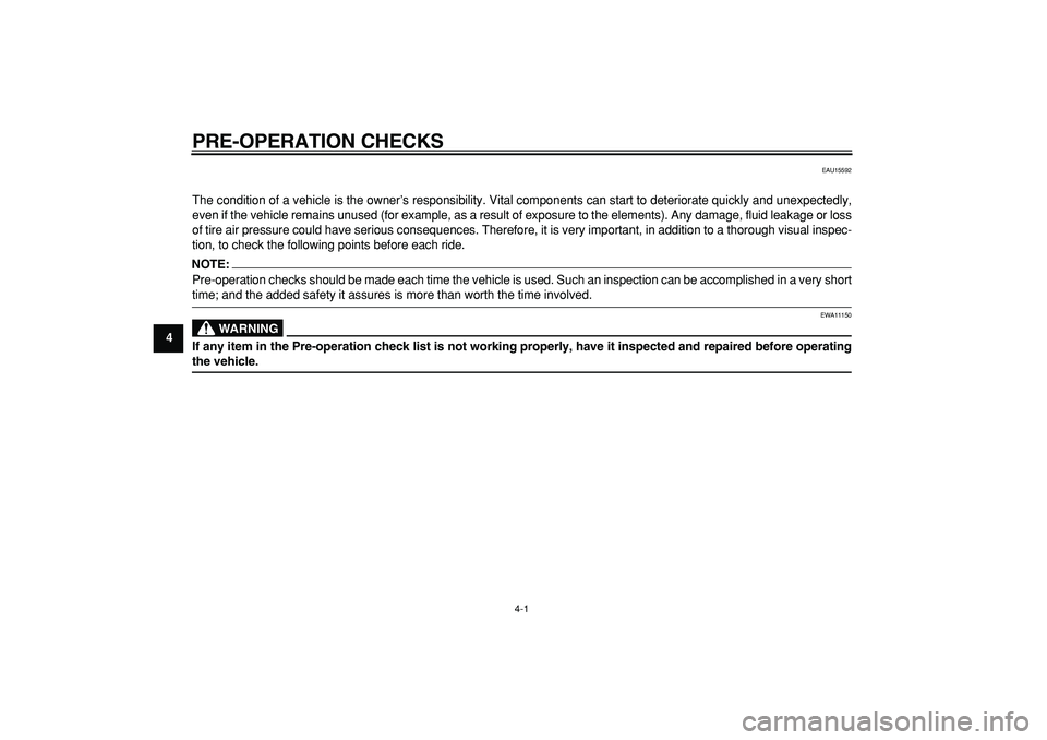 YAMAHA TMAX 2007  Owners Manual  
4-1 
1
2
3
4
5
6
7
8
9
 
PRE-OPERATION CHECKS 
EAU15592 
The condition of a vehicle is the owner’s responsibility. Vital components can start to deteriorate quickly and unexpectedly,
even if the v