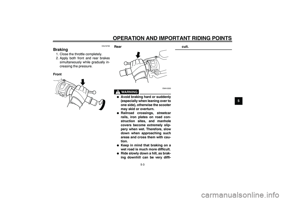 YAMAHA TMAX 2007  Owners Manual  
OPERATION AND IMPORTANT RIDING POINTS 
5-3 
2
3
4
56
7
8
9
 
EAU16792 
Braking  
1. Close the throttle completely.
2. Apply both front and rear brakes
simultaneously while gradually in-
creasing the