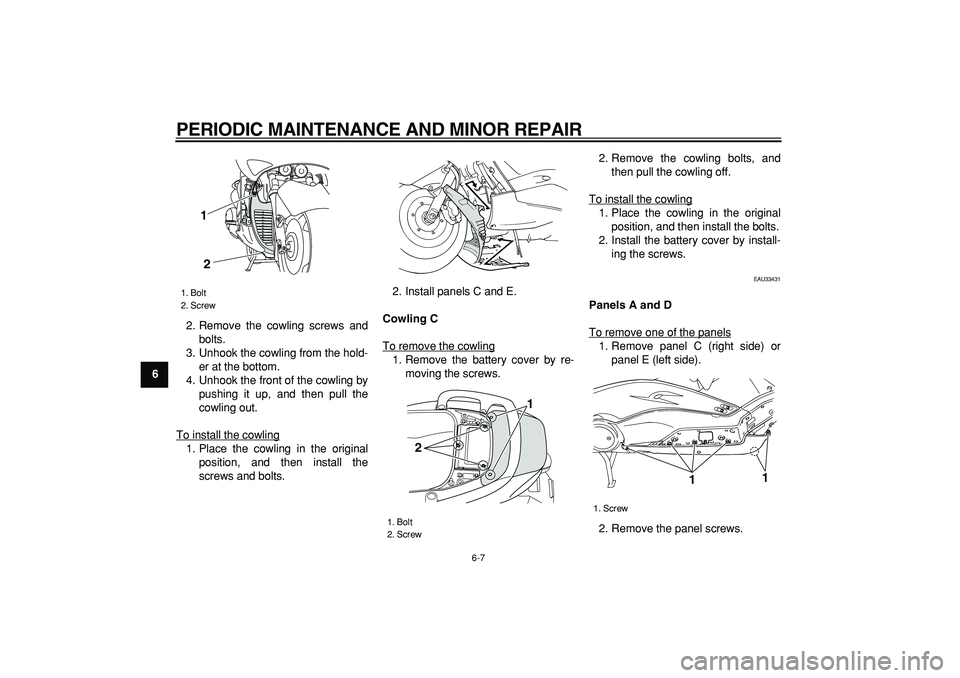 YAMAHA TMAX 2007 Service Manual  
PERIODIC MAINTENANCE AND MINOR REPAIR 
6-7 
1
2
3
4
5
6
7
8
9 
2. Remove the cowling screws and
bolts.
3. Unhook the cowling from the hold-
er at the bottom.
4. Unhook the front of the cowling by
pu