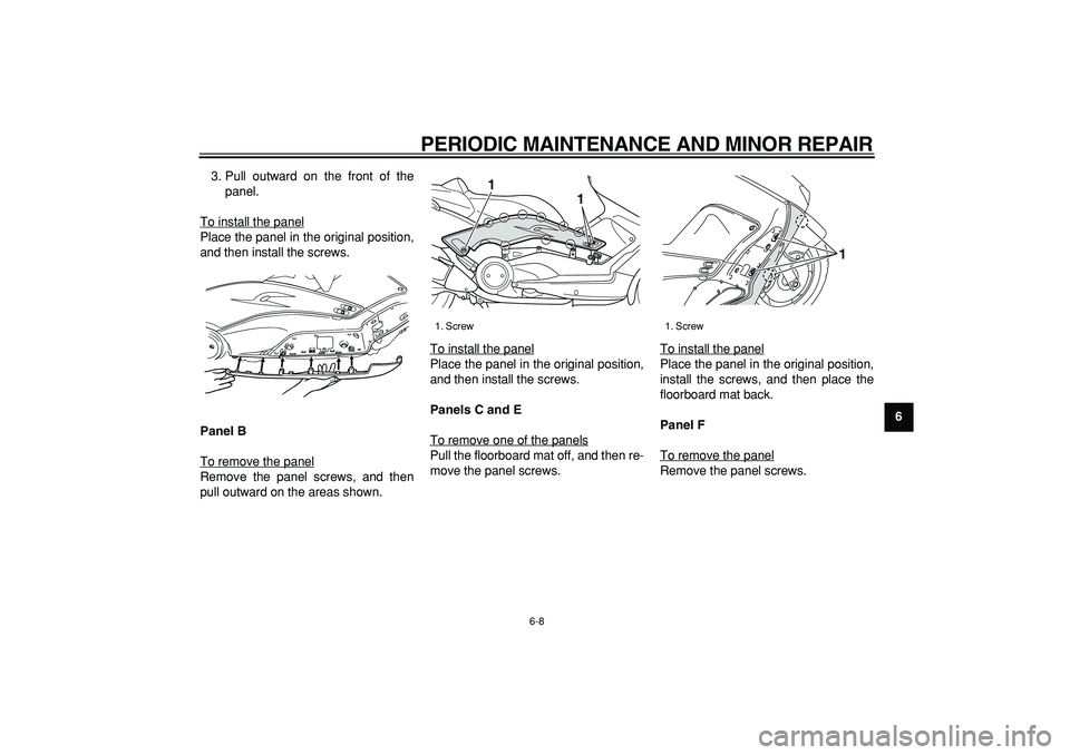 YAMAHA TMAX 2007 Workshop Manual  
PERIODIC MAINTENANCE AND MINOR REPAIR 
6-8 
2
3
4
5
67
8
9  
3. Pull outward on the front of the
panel.
To install the panel
Place the panel in the original position,
and then install the screws. 
P