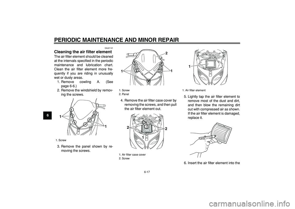 YAMAHA TMAX 2007 Workshop Manual  
PERIODIC MAINTENANCE AND MINOR REPAIR 
6-17 
1
2
3
4
5
6
7
8
9
 
EAU21121 
Cleaning the air filter element  
The air filter element should be cleaned
at the intervals specified in the periodic
maint