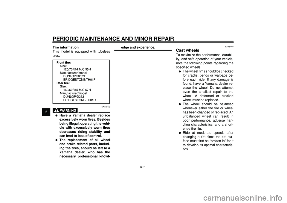 YAMAHA TMAX 2007 Repair Manual  
PERIODIC MAINTENANCE AND MINOR REPAIR 
6-21 
1
2
3
4
5
6
7
8
9Tire information 
This model is equipped with tubeless
tires.
WARNING
 
EWA10470 
 
Have a Yamaha dealer replace
excessively worn tires