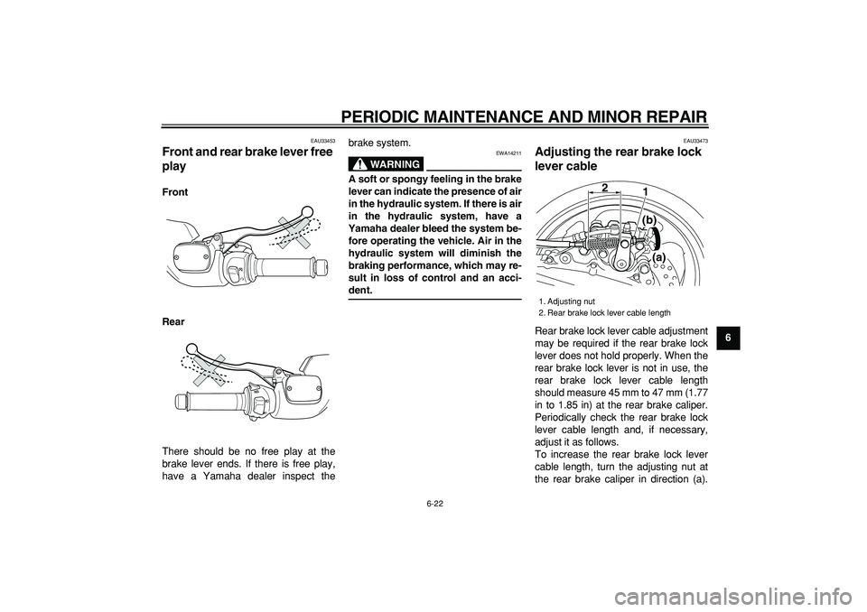 YAMAHA TMAX 2007 Repair Manual  
PERIODIC MAINTENANCE AND MINOR REPAIR 
6-22 
2
3
4
5
67
8
9
 
EAU33453 
Front and rear brake lever free 
play  
Front
Rear 
There should be no free play at the
brake lever ends. If there is free pla