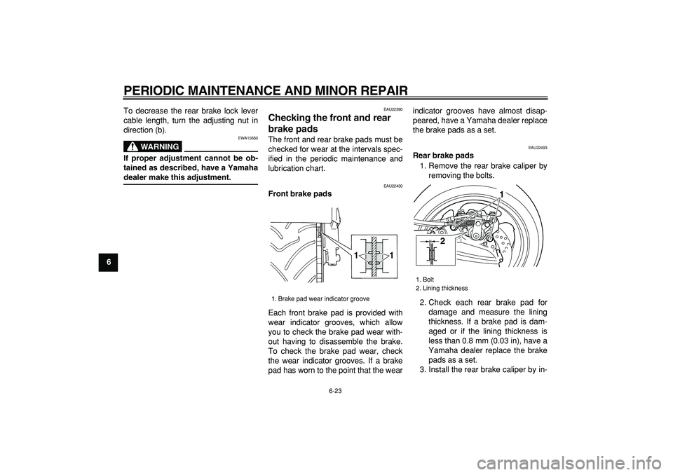 YAMAHA TMAX 2007 Repair Manual  
PERIODIC MAINTENANCE AND MINOR REPAIR 
6-23 
1
2
3
4
5
6
7
8
9 
To decrease the rear brake lock lever
cable length, turn the adjusting nut in
direction (b).
WARNING
 
EWA10650 
If proper adjustment 
