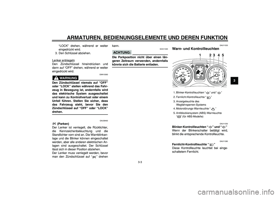 YAMAHA TMAX 2007  Betriebsanleitungen (in German)  
ARMATUREN, BEDIENUNGSELEMENTE UND DEREN FUNKTION 
3-3 
2
34
5
6
7
8
9
 
“LOCK” drehen, während er weiter
eingedrückt wird.
3. Den Schlüssel abziehen.
Lenker entriegeln
Den Zündschlüssel hin