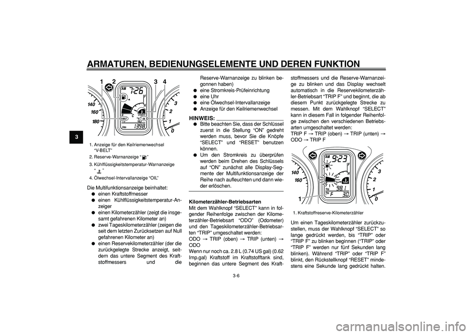 YAMAHA TMAX 2007  Betriebsanleitungen (in German)  
ARMATUREN, BEDIENUNGSELEMENTE UND DEREN FUNKTION 
3-6 
1
2
3
4
5
6
7
8
9
 
Die Multifunktionsanzeige beinhaltet: 
 
einen Kraftstoffmesser 
 
einen Kühlflüssigkeitstemperatur-An-
zeiger 
 
eine