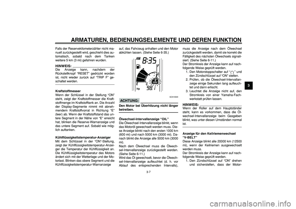 YAMAHA TMAX 2007  Betriebsanleitungen (in German)  
ARMATUREN, BEDIENUNGSELEMENTE UND DEREN FUNKTION 
3-7 
2
34
5
6
7
8
9
 
Falls der Reservekilometerzähler nicht ma-
nuell zurückgestellt wird, geschieht dies au-
tomatisch, sobald nach dem Tanken
w