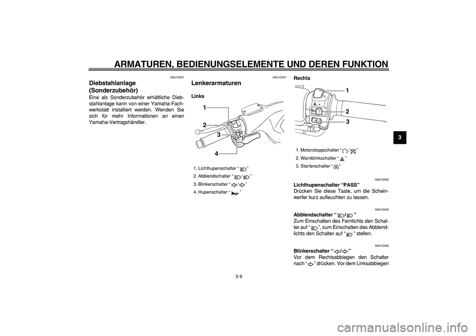 YAMAHA TMAX 2007  Betriebsanleitungen (in German)  
ARMATUREN, BEDIENUNGSELEMENTE UND DEREN FUNKTION 
3-9 
2
34
5
6
7
8
9
 
GAU12331 
Diebstahlanlage 
(Sonderzubehör)  
Eine als Sonderzubehör erhältliche Dieb-
stahlanlage kann von einer Yamaha-Fac