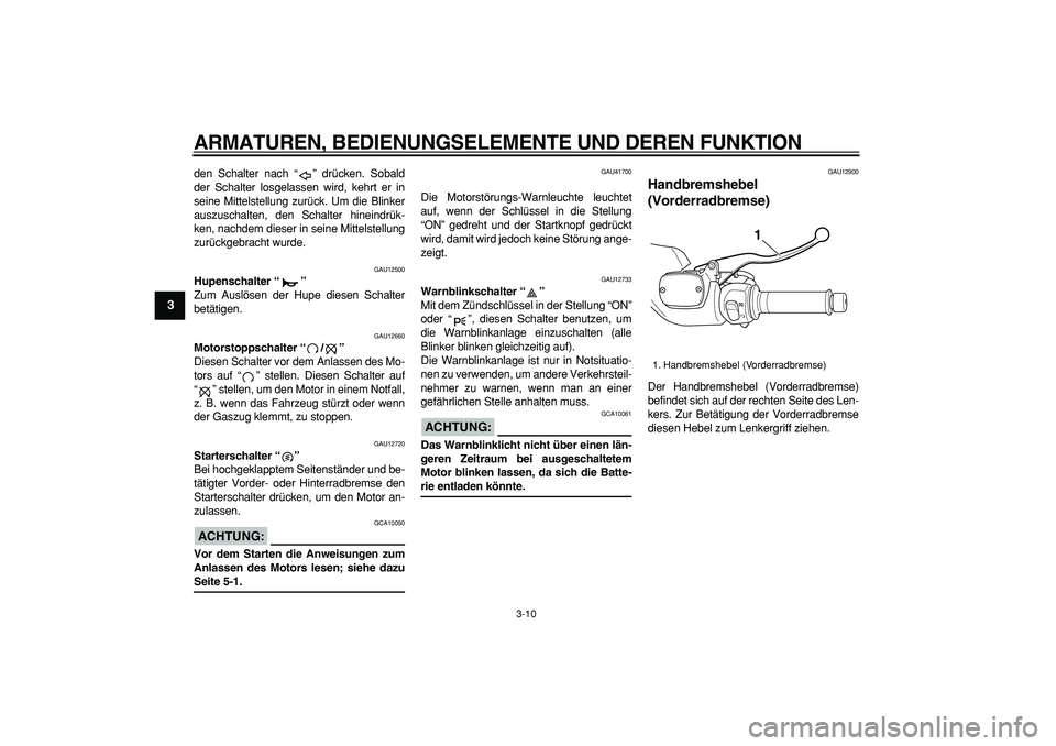 YAMAHA TMAX 2007  Betriebsanleitungen (in German)  
ARMATUREN, BEDIENUNGSELEMENTE UND DEREN FUNKTION 
3-10 
1
2
3
4
5
6
7
8
9
 
den Schalter nach “” drücken. Sobald
der Schalter losgelassen wird, kehrt er in
seine Mittelstellung zurück. Um die 