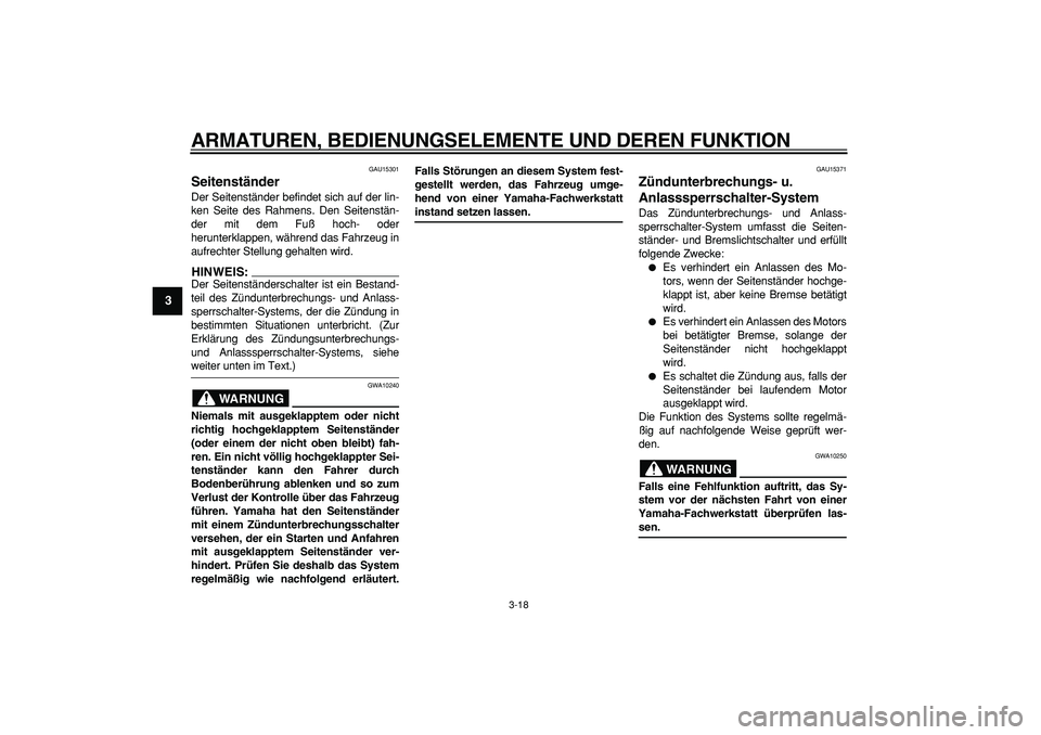 YAMAHA TMAX 2007  Betriebsanleitungen (in German)  
ARMATUREN, BEDIENUNGSELEMENTE UND DEREN FUNKTION 
3-18 
1
2
3
4
5
6
7
8
9
 
GAU15301 
Seitenständer  
Der Seitenständer befindet sich auf der lin-
ken Seite des Rahmens. Den Seitenstän-
der mit d