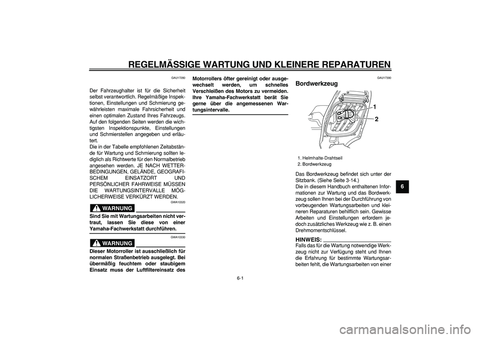 YAMAHA TMAX 2007  Betriebsanleitungen (in German)  
6-1 
2
3
4
5
67
8
9
 
REGELMÄSSIGE WARTUNG UND KLEINERE REPARATUREN 
GAU17280 
Der Fahrzeughalter ist für die Sicherheit
selbst verantwortlich. Regelmäßige Inspek-
tionen, Einstellungen und Schm