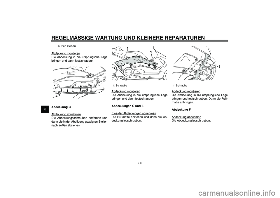 YAMAHA TMAX 2007  Betriebsanleitungen (in German)  
REGELMÄSSIGE WARTUNG UND KLEINERE REPARATUREN 
6-8 
1
2
3
4
5
6
7
8
9
 
außen ziehen.
Abdeckung montieren
Die Abdeckung in die ursprüngliche Lage
bringen und dann festschrauben. 
Abdeckung B 
Abd