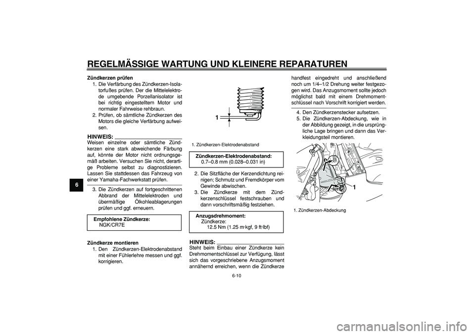 YAMAHA TMAX 2007  Betriebsanleitungen (in German)  
REGELMÄSSIGE WARTUNG UND KLEINERE REPARATUREN 
6-10 
1
2
3
4
5
6
7
8
9
 
Zündkerzen prüfen 
1. Die Verfärbung des Zündkerzen-Isola-
torfußes prüfen. Der die Mittelelektro-
de umgebende Porzel