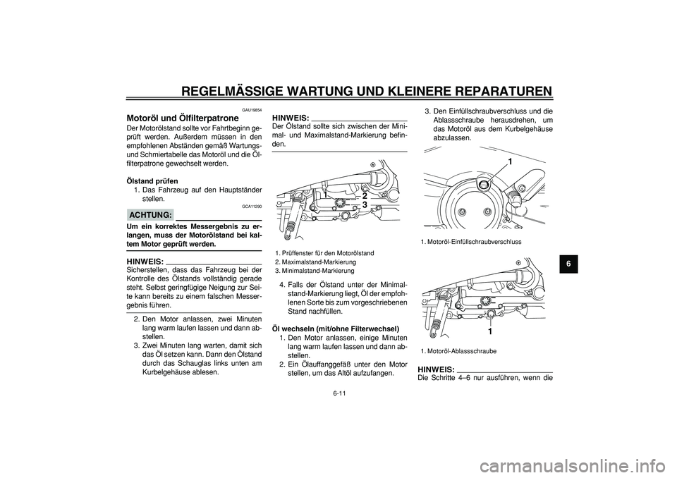 YAMAHA TMAX 2007  Betriebsanleitungen (in German)  
REGELMÄSSIGE WARTUNG UND KLEINERE REPARATUREN 
6-11 
2
3
4
5
67
8
9
 
GAU19854 
Motoröl und Ölfilterpatrone  
Der Motorölstand sollte vor Fahrtbeginn ge-
prüft werden. Außerdem müssen in den
