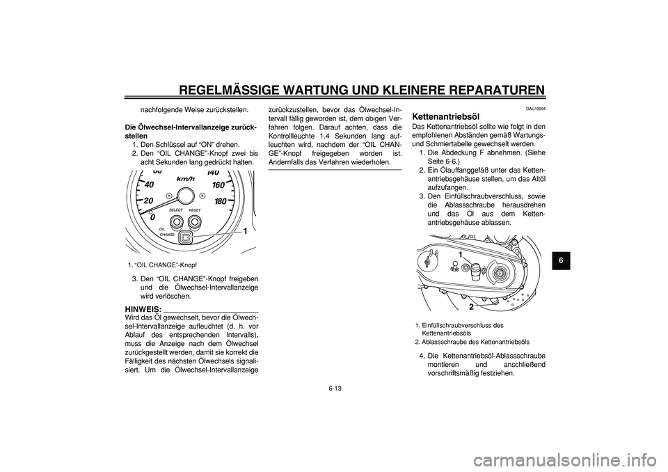 YAMAHA TMAX 2007  Betriebsanleitungen (in German)  
REGELMÄSSIGE WARTUNG UND KLEINERE REPARATUREN 
6-13 
2
3
4
5
67
8
9
 
nachfolgende Weise zurückstellen. 
Die Ölwechsel-Intervallanzeige zurück-
stellen 
1. Den Schlüssel auf “ON” drehen.
2.