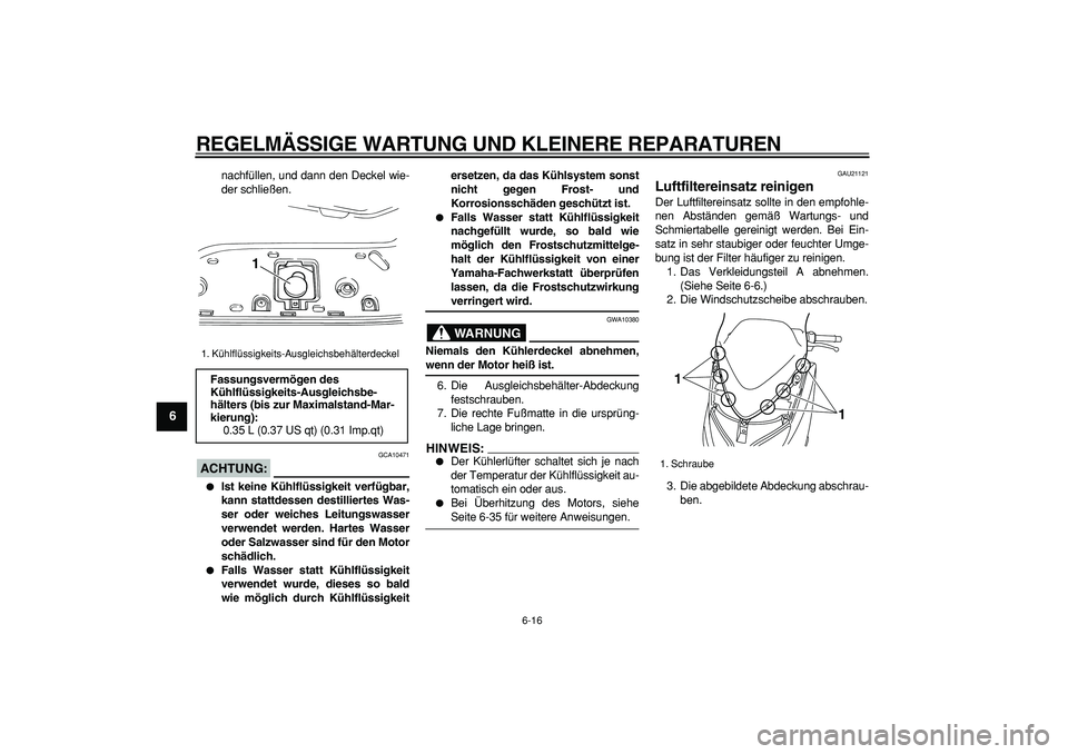 YAMAHA TMAX 2007  Betriebsanleitungen (in German)  
REGELMÄSSIGE WARTUNG UND KLEINERE REPARATUREN 
6-16 
1
2
3
4
5
6
7
8
9
 
nachfüllen, und dann den Deckel wie-
der schließen.
ACHTUNG:
 
 GCA10471 
 
Ist keine Kühlflüssigkeit verfügbar,
kann 
