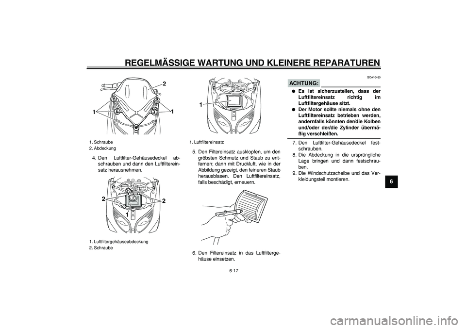 YAMAHA TMAX 2007  Betriebsanleitungen (in German)  
REGELMÄSSIGE WARTUNG UND KLEINERE REPARATUREN 
6-17 
2
3
4
5
67
8
9
 
4. Den Luftfilter-Gehäusedeckel ab-
schrauben und dann den Luftfilterein-
satz herausnehmen.5. Den Filtereinsatz ausklopfen, u