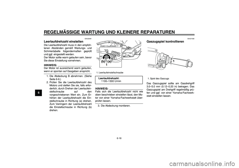 YAMAHA TMAX 2007  Betriebsanleitungen (in German)  
REGELMÄSSIGE WARTUNG UND KLEINERE REPARATUREN 
6-18 
1
2
3
4
5
6
7
8
9
 
GAU33481 
Leerlaufdrehzahl einstellen  
Die Leerlaufdrehzahl muss in den empfoh-
lenen Abständen gemäß Wartungs- und
Schm