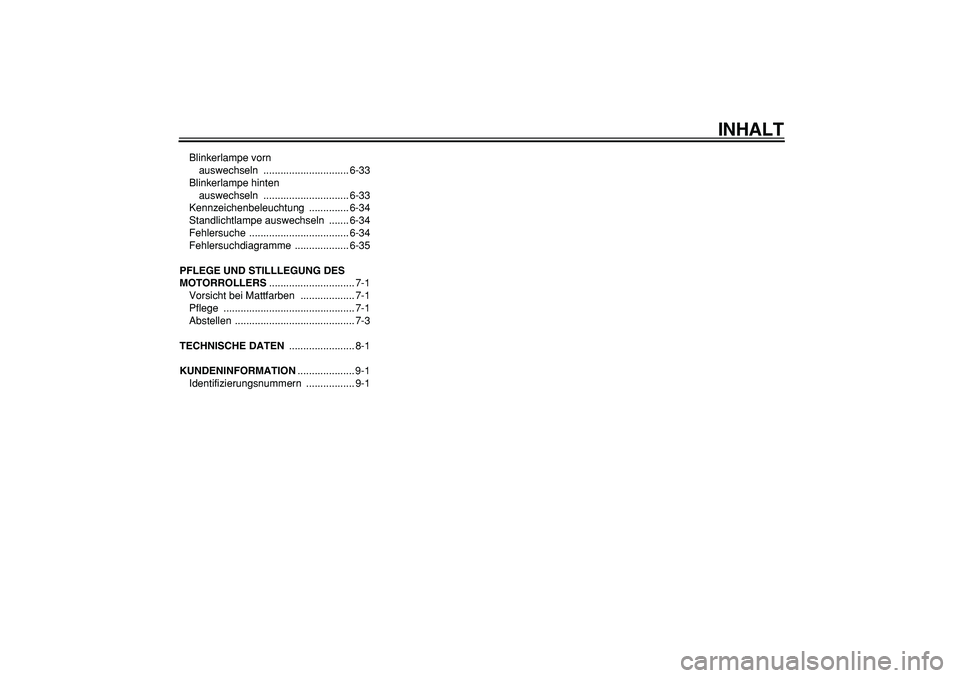 YAMAHA TMAX 2007  Betriebsanleitungen (in German)  
INHALT 
Blinkerlampe vorn 
auswechseln .............................. 6-33
Blinkerlampe hinten 
auswechseln .............................. 6-33
Kennzeichenbeleuchtung .............. 6-34
Standlichtl