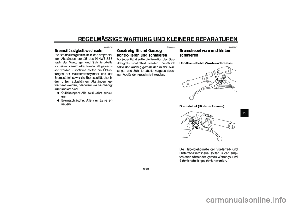 YAMAHA TMAX 2007 Betriebsanleitungen (in German)
REGELMÄSSIGE WARTUNG UND KLEINERE REPARATUREN
6-25
2
3
4
5
67
8
9
GAU22730
Bremsflüssigkeit wechseln
Die Bremsflüssigkeit sollte in den empfohle-
nen Abständen gemäß des HINWEISES
nach YAMAHA TMAX 2007 Betriebsanleitungen (in German)
REGELMÄSSIGE WARTUNG UND KLEINERE REPARATUREN
6-25
2
3
4
5
67
8
9
GAU22730
Bremsflüssigkeit wechseln
Die Bremsflüssigkeit sollte in den empfohle-
nen Abständen gemäß des HINWEISES
nach