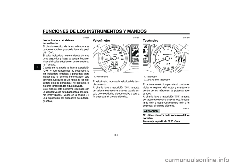 YAMAHA TMAX 2007  Manuale de Empleo (in Spanish)  
FUNCIONES DE LOS INSTRUMENTOS Y MANDOS 
3-4 
1
2
3
4
5
6
7
8
9
 
SAU38620 
Luz indicadora del sistema 
inmovilizador  
El circuito eléctrico de la luz indicadora se
puede comprobar girando la llave